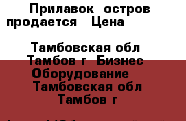 Прилавок- остров продается › Цена ­ 40 000 - Тамбовская обл., Тамбов г. Бизнес » Оборудование   . Тамбовская обл.,Тамбов г.